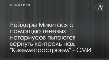 Рейдеры Микитася с помощью теневых нотариусов пытаются вернуть контроль над "Киевметростроем" - СМИ
