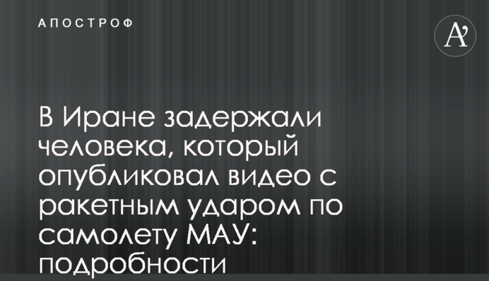В Ірані затримали людину, яка опублікувала відео з ракетним ударом по літаку МАУ: подробиці