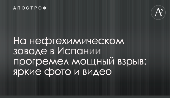 На нефтехимическом заводе в Испании прогремел мощный взрыв: яркие фото и видео