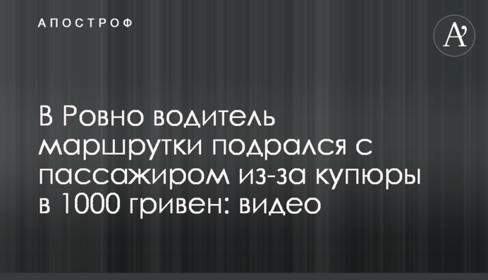У Рівному водій маршрутки побився з пасажиром через купюру в 1000 гривень: відео