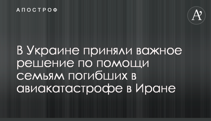 В Украине приняли важное решение по помощи семьям погибших в авиакатастрофе в Иране