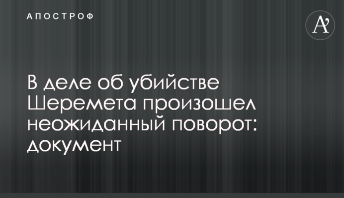 У справі про вбивство Шеремета стався несподіваний поворот: документ