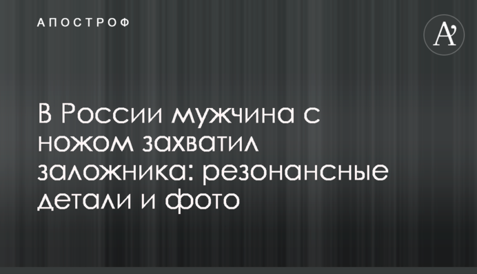 В России мужчина с ножом захватил заложника: резонансные детали и фото