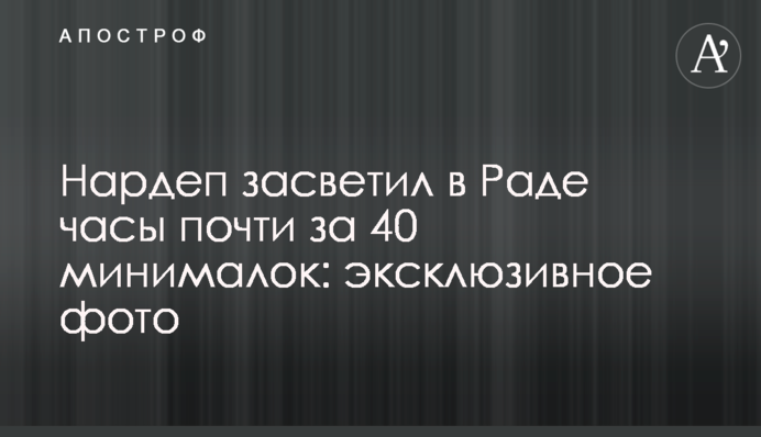 Нардеп засвітив у Раді годинник майже за 40 мінімалок: ексклюзивне фото