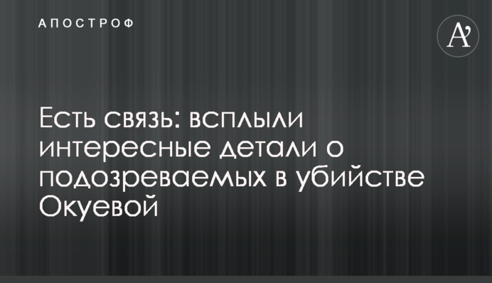 Є зв'язок: спливли цікаві деталі про підозрюваних у вбивстві Окуєвої