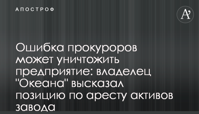 Ошибка прокуроров может уничтожить предприятие: владелец 