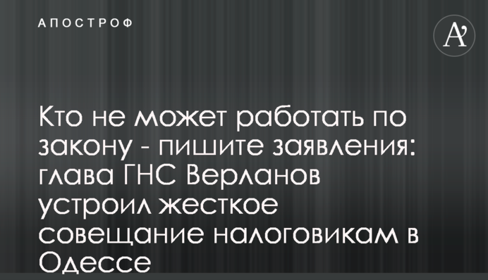 Хто не може працювати по закону - пишіть заяви: глава ДПС Верланов влаштував жорстку нараду податківцям в Одесі