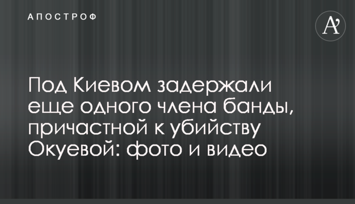 Под Киевом задержали еще одного члена банды, причастной к убийству Окуевой: фото и видео