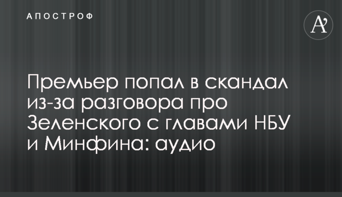 Прем'єр потрапив в скандал через розмови про Зеленського з главами НБУ та Мінфіну: аудіо