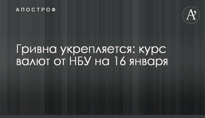 Гривна укрепляется: курс валют от НБУ на 16 января