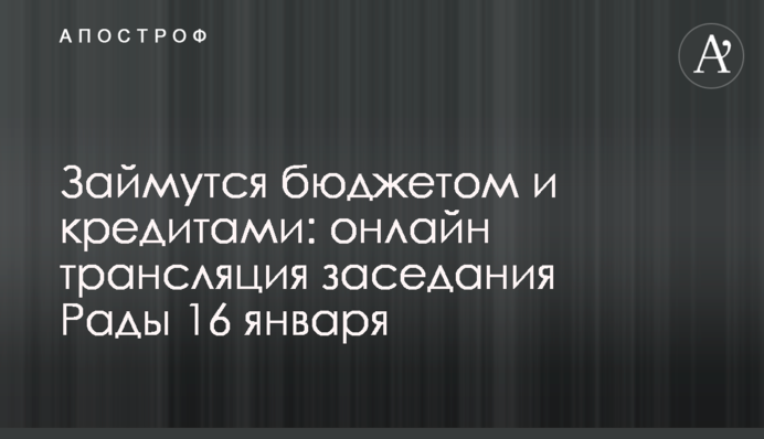 Займутся бюджетом и кредитами: онлайн трансляция заседания Рады 16 января