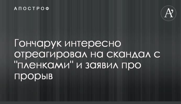 Гончарук интересно отреагировал на скандал с 