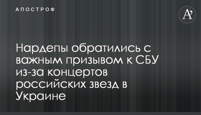 Нардепи звернулися з важливим закликом до СБУ через концерти російських зірок в Україні