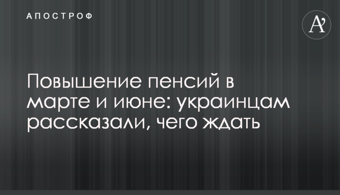 Повышение пенсий в марте и июне: украинцам рассказали, чего ждать