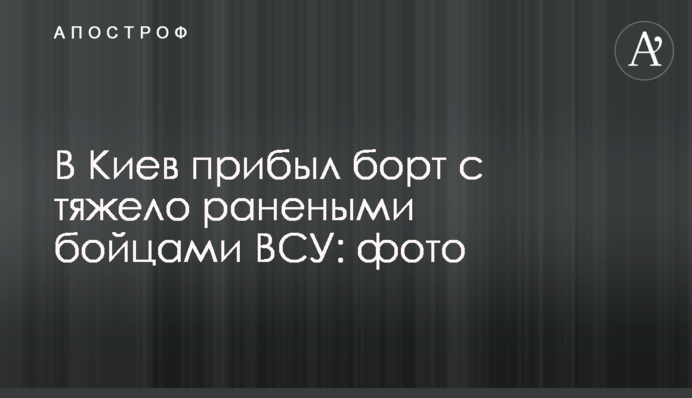 До Києва прибув борт з важко пораненими бійцями ЗСУ: фото