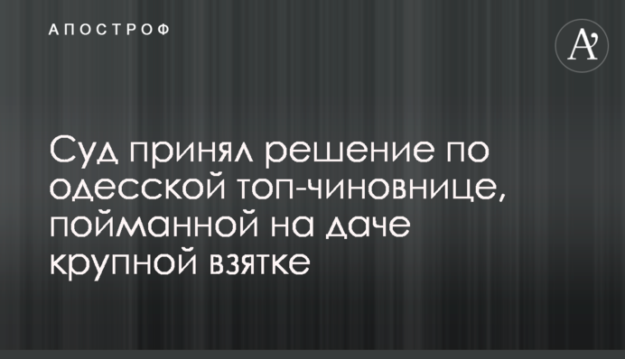 ​Суд прийняв рішення по одеській топ-чиновниці, яку спіймали на дачі великого хабара
