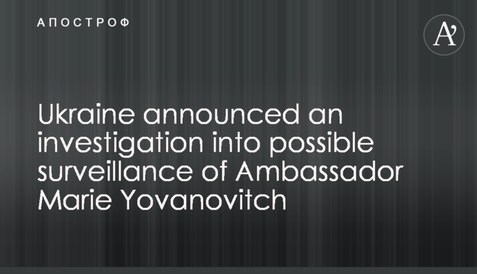 Ukraine announced an investigation into possible surveillance of Ambassador Marie Yovanovitch