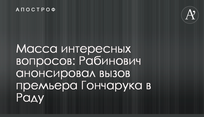 Масса интересных вопросов: Рабинович анонсировал вызов премьера Гончарука в Раду