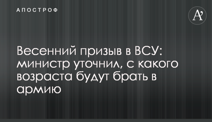 Весняний призов в ЗСУ: міністр уточнив, з якого віку будуть брати в армію