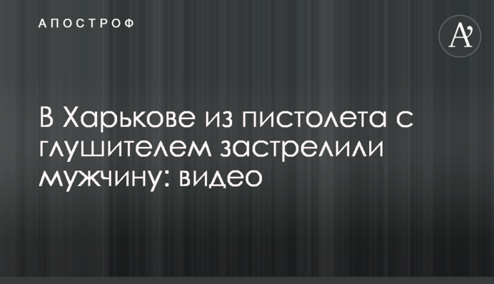 У Харкові з пістолета з глушником застрелили чоловіка: відео