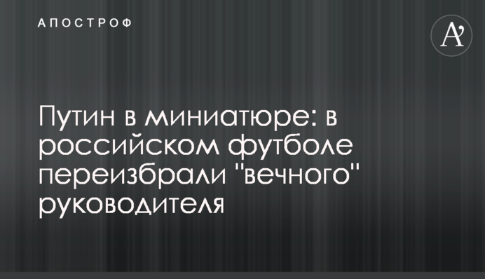 Путін в мініатюрі: в російському футболі переобрали 