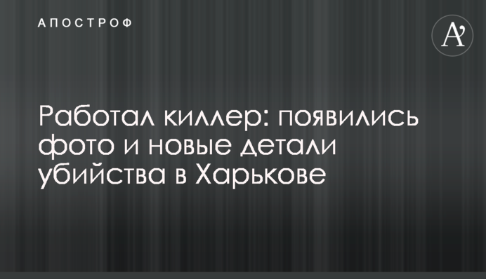 Працював кілер: з'явилися фото і нові деталі вбивства в Харкові
