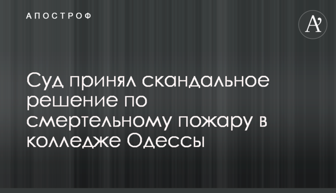 Суд прийняв скандальне рішення щодо смертельної пожежі в коледжі Одеси