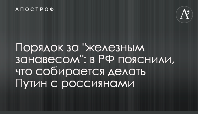 Порядок за "железным занавесом": в РФ пояснили, что собирается делать Путин с россиянами