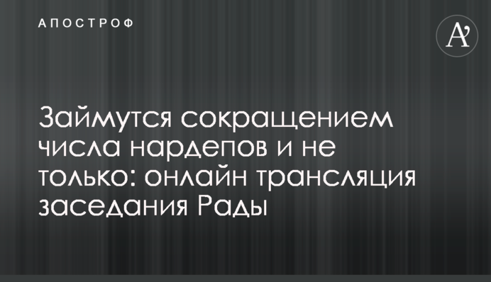 Займутся сокращением числа нардепов и не только: онлайн трансляция заседания Рады