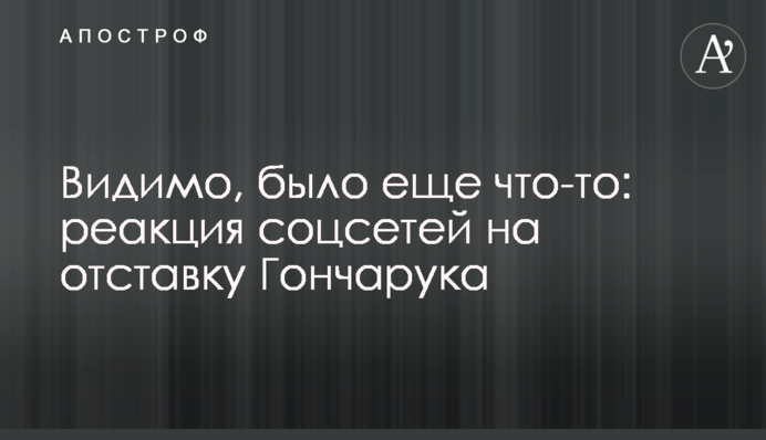 Видимо, было еще что-то: реакция соцсетей на отставку Гончарука