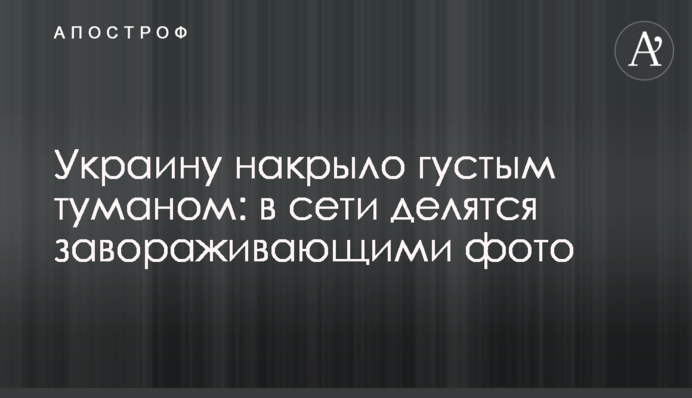 Україну накрило густим туманом: у мережі діляться зачаровуючими фото