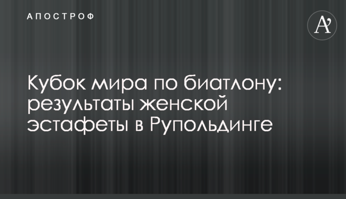 Кубок світу з біатлону: результати жіночої естафети в Рупольдингу