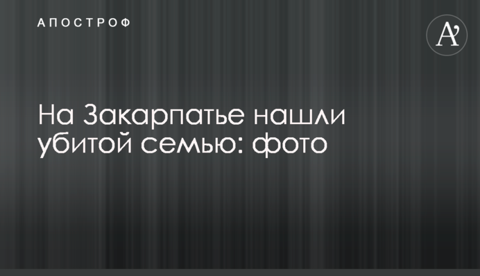 На Закарпатті знайшли вбитою сім'ю: фото