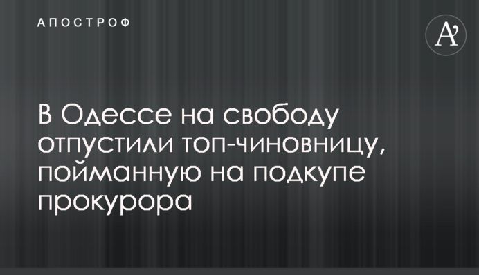 В Одесі на свободу відпустили топ-чиновницю, спійману на підкупі прокурора