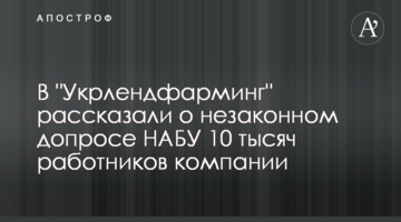 В "Укрлендфарминг" рассказали о незаконном допросе НАБУ 10 тысяч работников компании