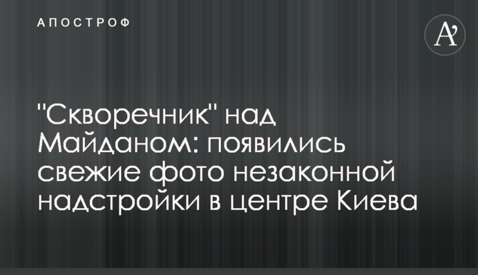 "Шпаківня" над Майданом: з'явилися свіжі фото незаконної надбудови в центрі Києва
