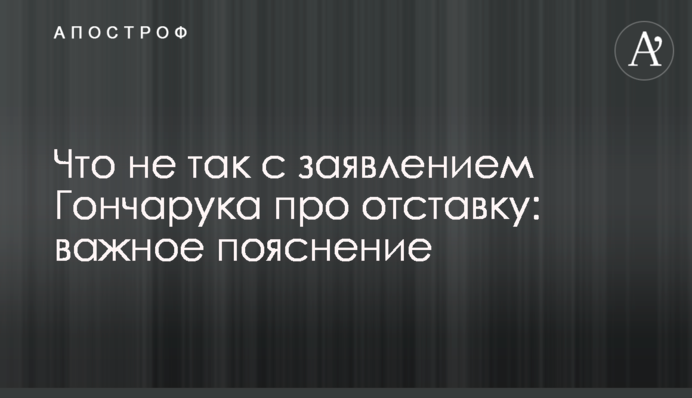 Что не так с заявлением Гончарука про отставку: важное пояснение