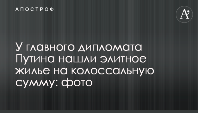 У главного дипломата Путина нашли элитное жилье на колоссальную сумму: фото