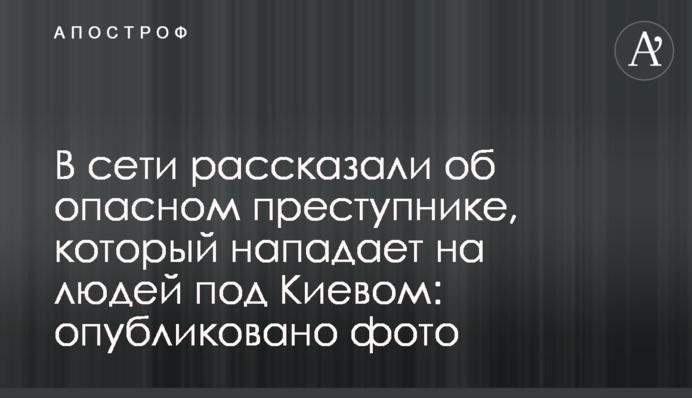 В сети рассказали об опасном преступнике, который нападает на людей под Киевом: опубликовано фото