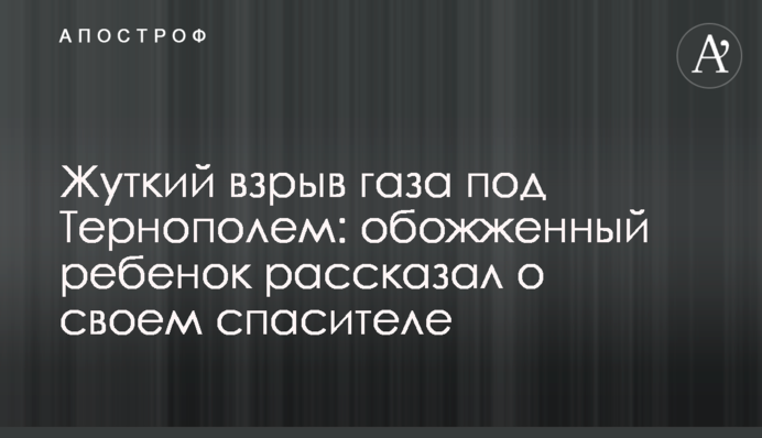 Жуткий взрыв газа под Тернополем: обожженный ребенок рассказал о своем спасителе