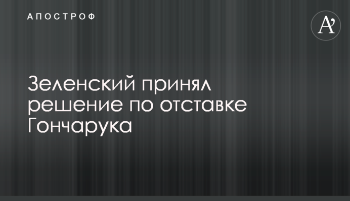Зеленский принял решение по отставке Гончарука