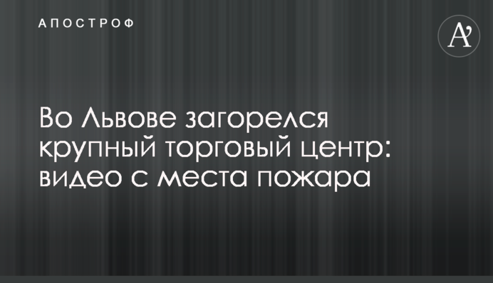У Львові загорівся великий торговий центр: відео з місця пожежі
