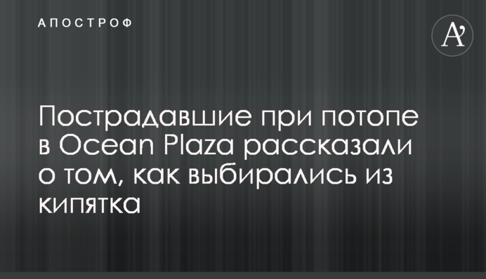 Постраждалі при потопі в Ocean Plaza розповіли про те, як вибиралися з окропу