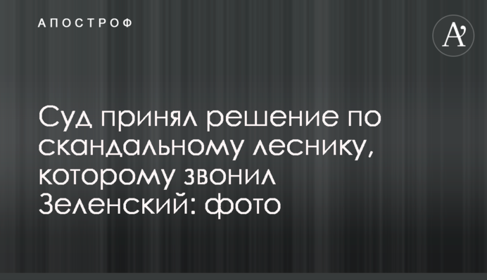 Суд принял решение по скандальному леснику, которому звонил Зеленский: фото
