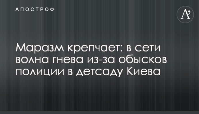 Маразм зростає: у мережі хвиля гніву через обшуки поліції в дитсадку Києва