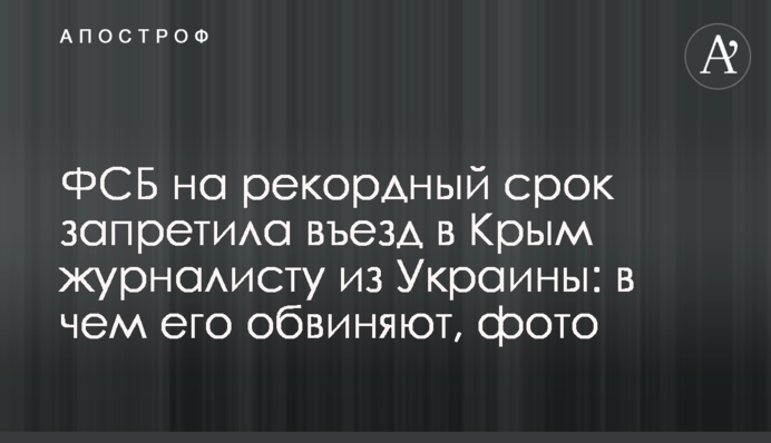 ФСБ на рекордний термін заборонила в'їзд до Криму журналісту з України: в чому його звинувачують, фото