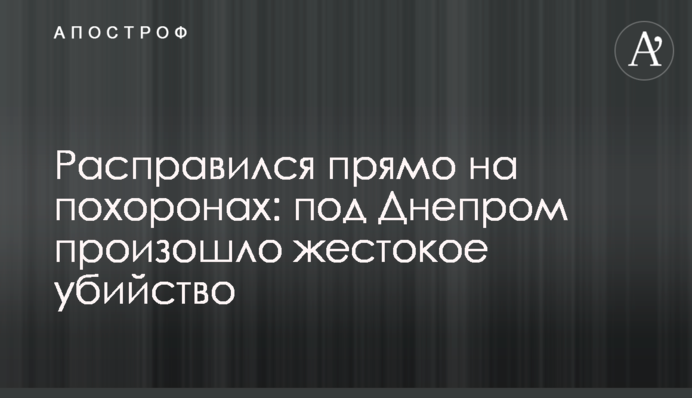 Розправився прямо на похоронах: під Дніпром сталося жорстоке вбивство