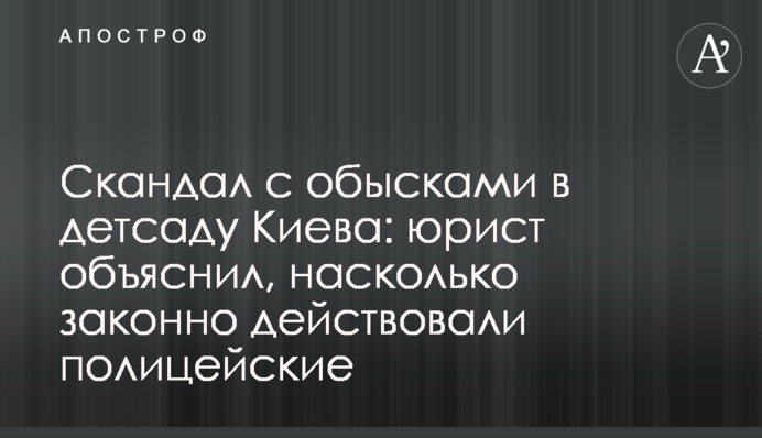 Скандал з обшуками в дитсадку Києва: юрист пояснив, наскільки законно діяли поліцейські