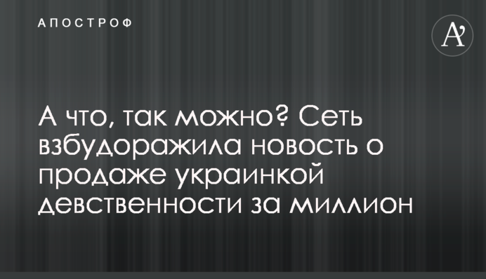 А что, так можно? Сеть взбудоражила новость о продаже украинкой девственности за миллион