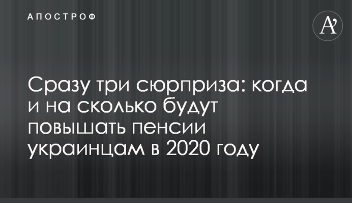 Відразу три сюрпризи: коли і на скільки будуть підвищувати пенсії українцям у 2020 році